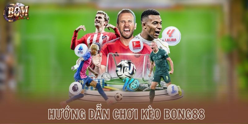 Hướng dẫn chơi kèo Bong88