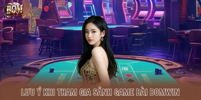 Lưu ý khi tham gia sảnh game bài Bomwin