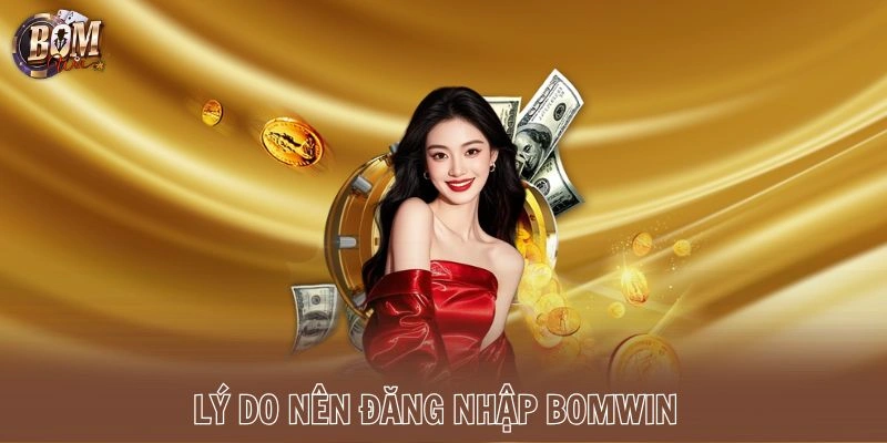 Lý do nên đăng nhập Bomwin